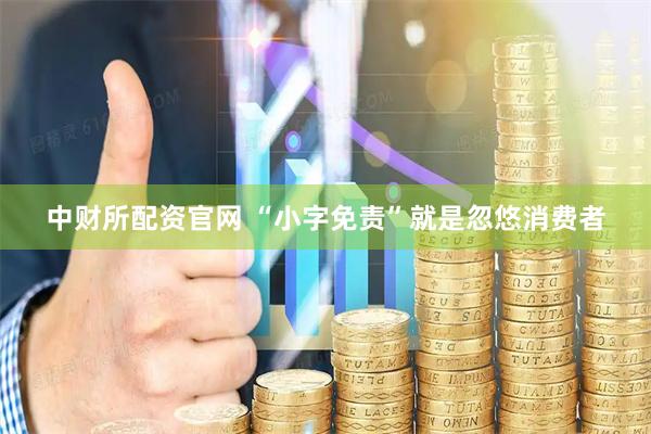 中财所配资官网 “小字免责”就是忽悠消费者