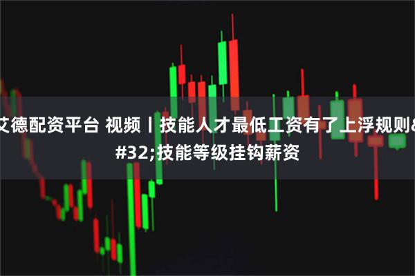 艾德配资平台 视频丨技能人才最低工资有了上浮规则 技能等级挂钩薪资