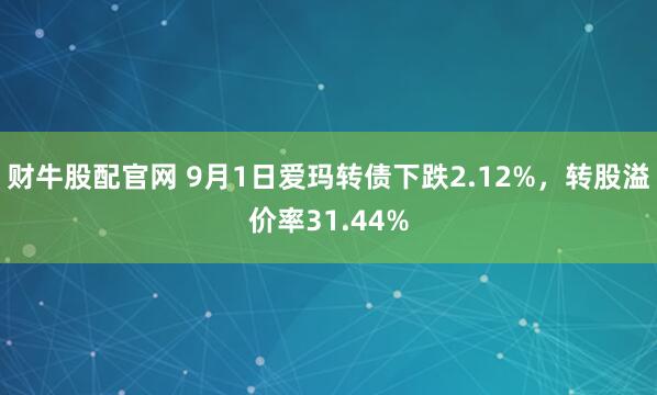 财牛股配官网 9月1日爱玛转债下跌2.12%，转股溢价率31.44%