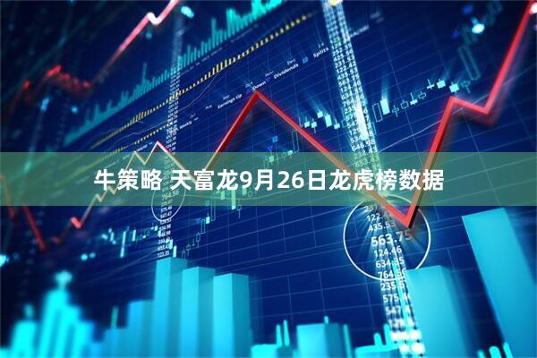 牛策略 天富龙9月26日龙虎榜数据