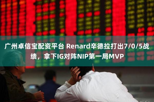 广州卓信宝配资平台 Renard辛德拉打出7/0/5战绩，拿下IG对阵NIP第一局MVP