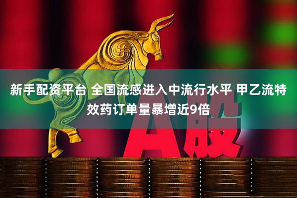 新手配资平台 全国流感进入中流行水平 甲乙流特效药订单量暴增近9倍