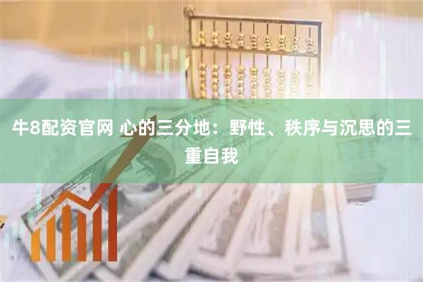 牛8配资官网 心的三分地：野性、秩序与沉思的三重自我