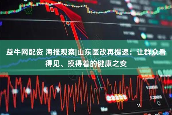 益牛网配资 海报观察|山东医改再提速：让群众看得见、摸得着的健康之变